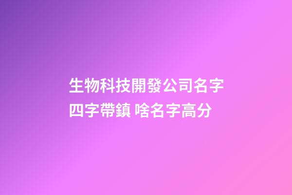 生物科技開發公司名字四字帶鎮 啥名字高分-第1張-公司起名-玄機派